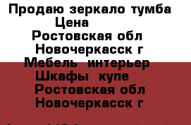 Продаю зеркало тумба. › Цена ­ 2 000 - Ростовская обл., Новочеркасск г. Мебель, интерьер » Шкафы, купе   . Ростовская обл.,Новочеркасск г.